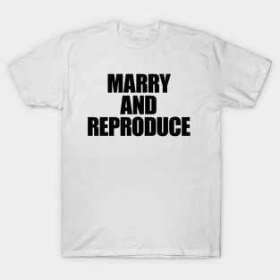 TL06 -- MARRY AND REPRODUCE T-Shirt